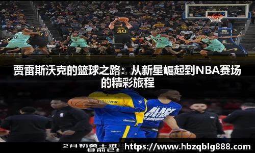 贾雷斯沃克的篮球之路：从新星崛起到NBA赛场的精彩旅程