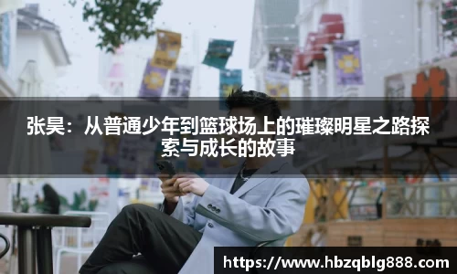 张昊：从普通少年到篮球场上的璀璨明星之路探索与成长的故事