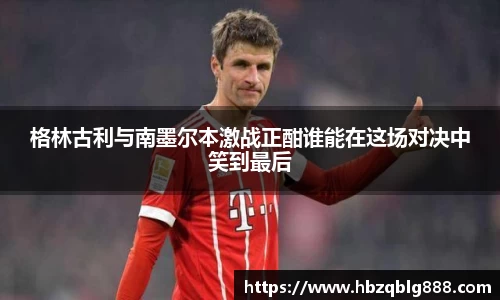格林古利与南墨尔本激战正酣谁能在这场对决中笑到最后