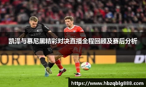 凯泽与慕尼黑精彩对决直播全程回顾及赛后分析